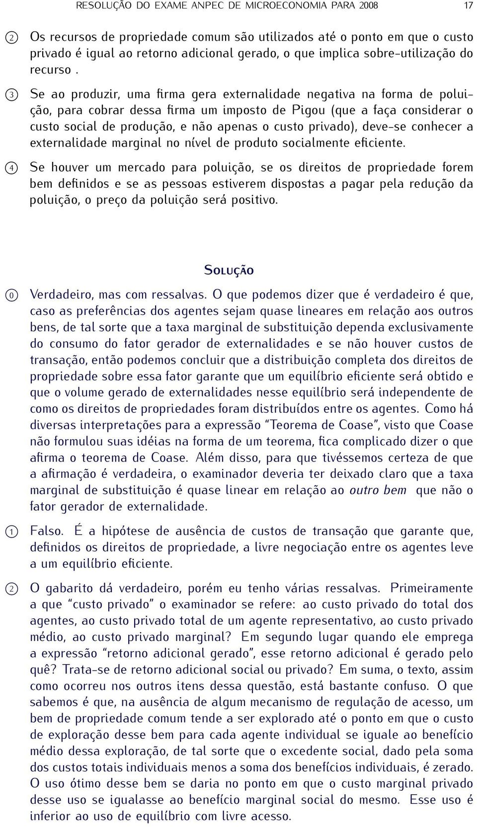 3 Se ao produzir, uma firma gera externalidade negativa na forma de poluição, para cobrar dessa firma um imposto de Pigou (que a faça considerar o custo social de produção, e não apenas o custo