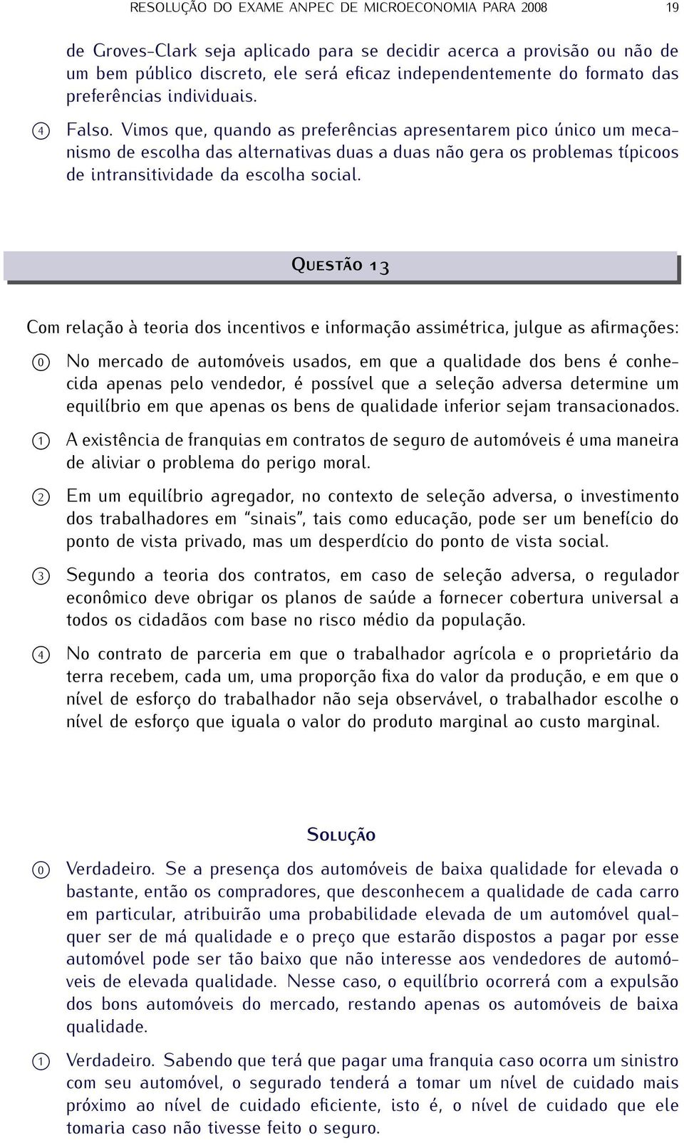 Vimos que, quando as preferências apresentarem pico único um mecanismo de escolha das alternativas duas a duas não gera os problemas típicoos de intransitividade da escolha social.