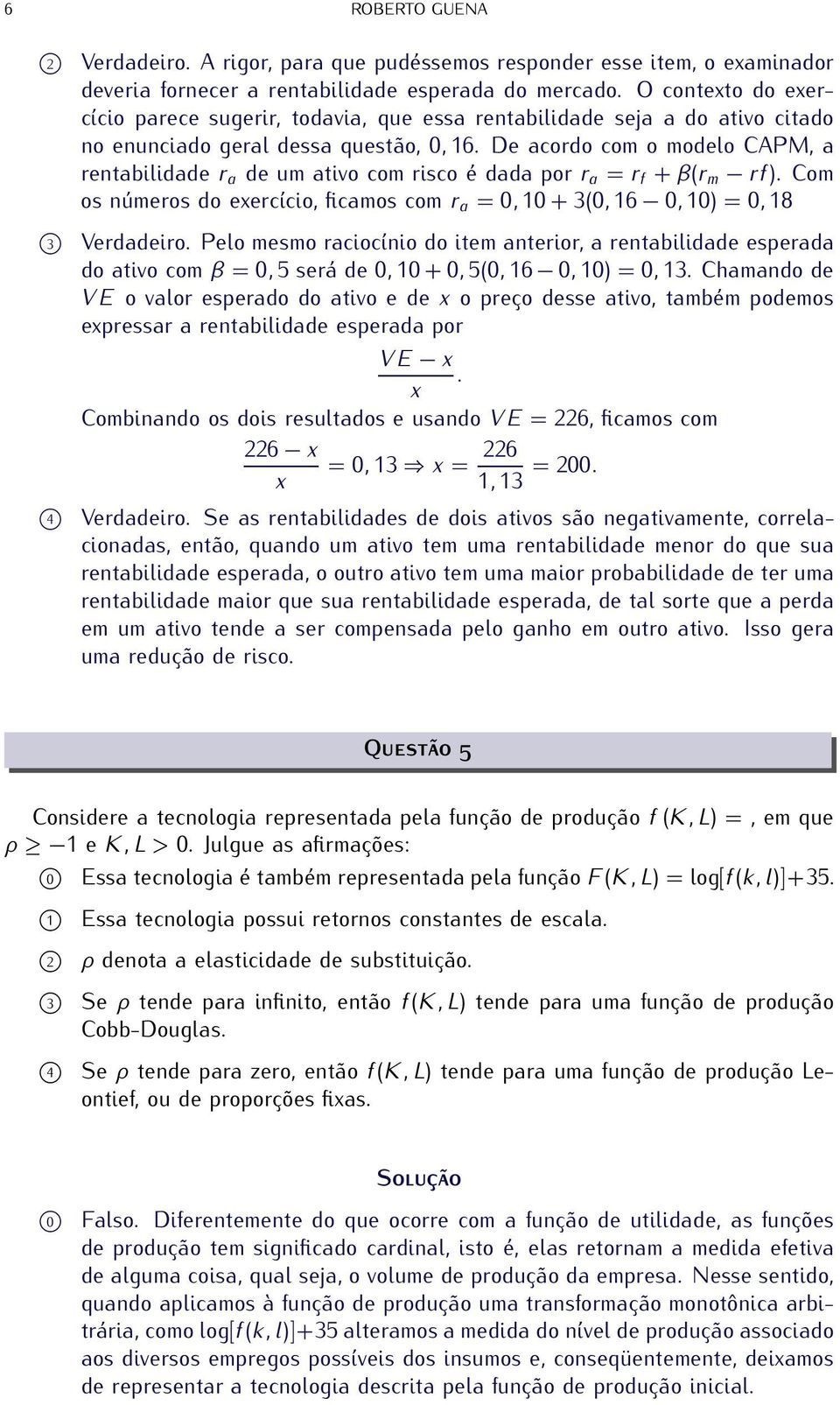 De acordo com o modelo CAPM, a rentabilidade r a de um ativo com risco é dada por r a = r f + β(r m rf). Com os números do exercício, ficamos com r a = 0, 10 + 3(0, 16 0, 10) = 0, 18 3 Verdadeiro.