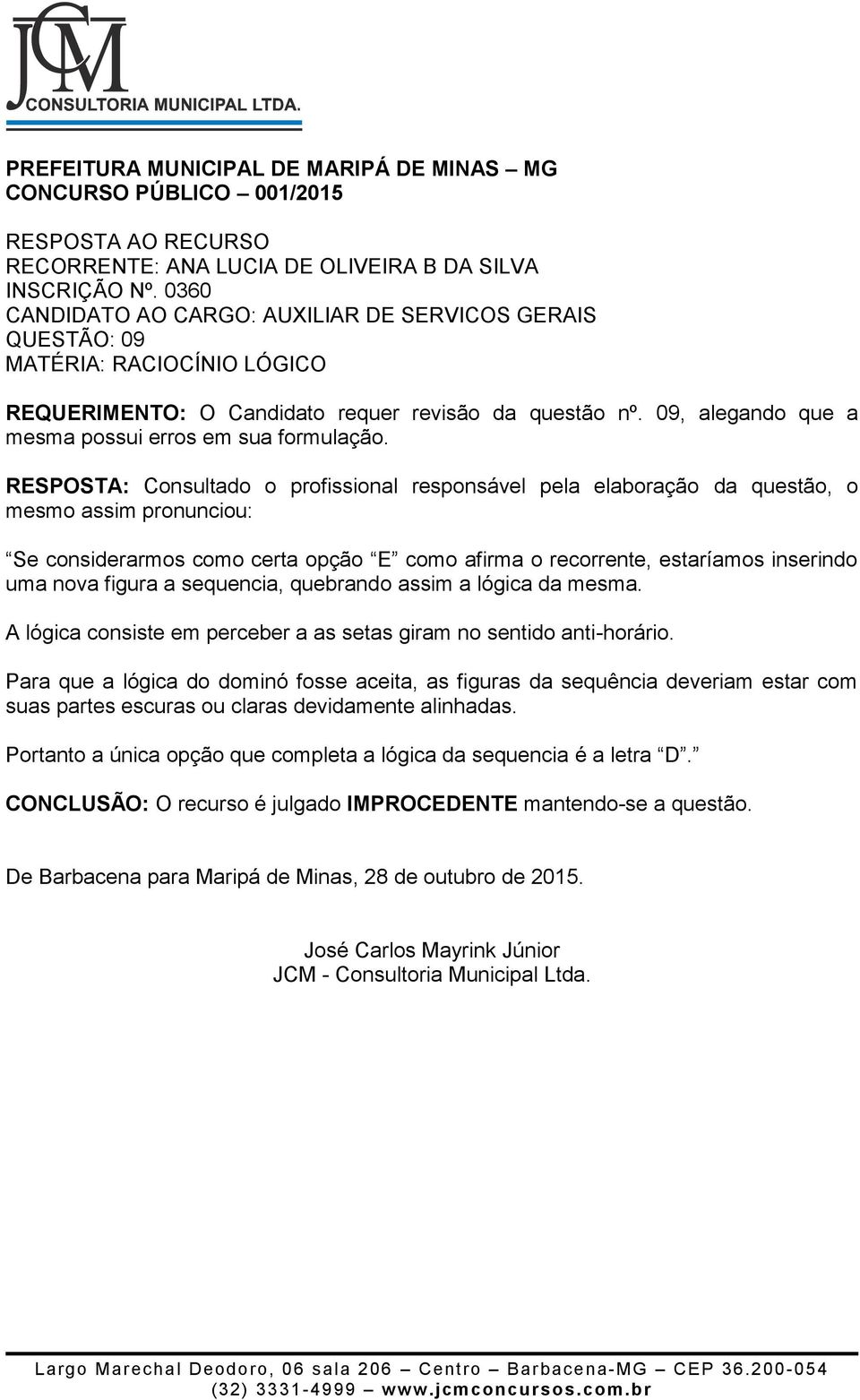 09, alegando que a Se considerarmos como certa opção E como afirma o recorrente, estaríamos inserindo uma nova figura a sequencia, quebrando assim a lógica da mesma.