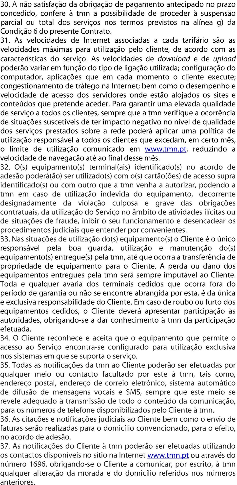 As velocidades de download e de upload poderão variar em função do tipo de ligação utilizada; configuração do computador, aplicações que em cada momento o cliente execute; congestionamento de tráfego