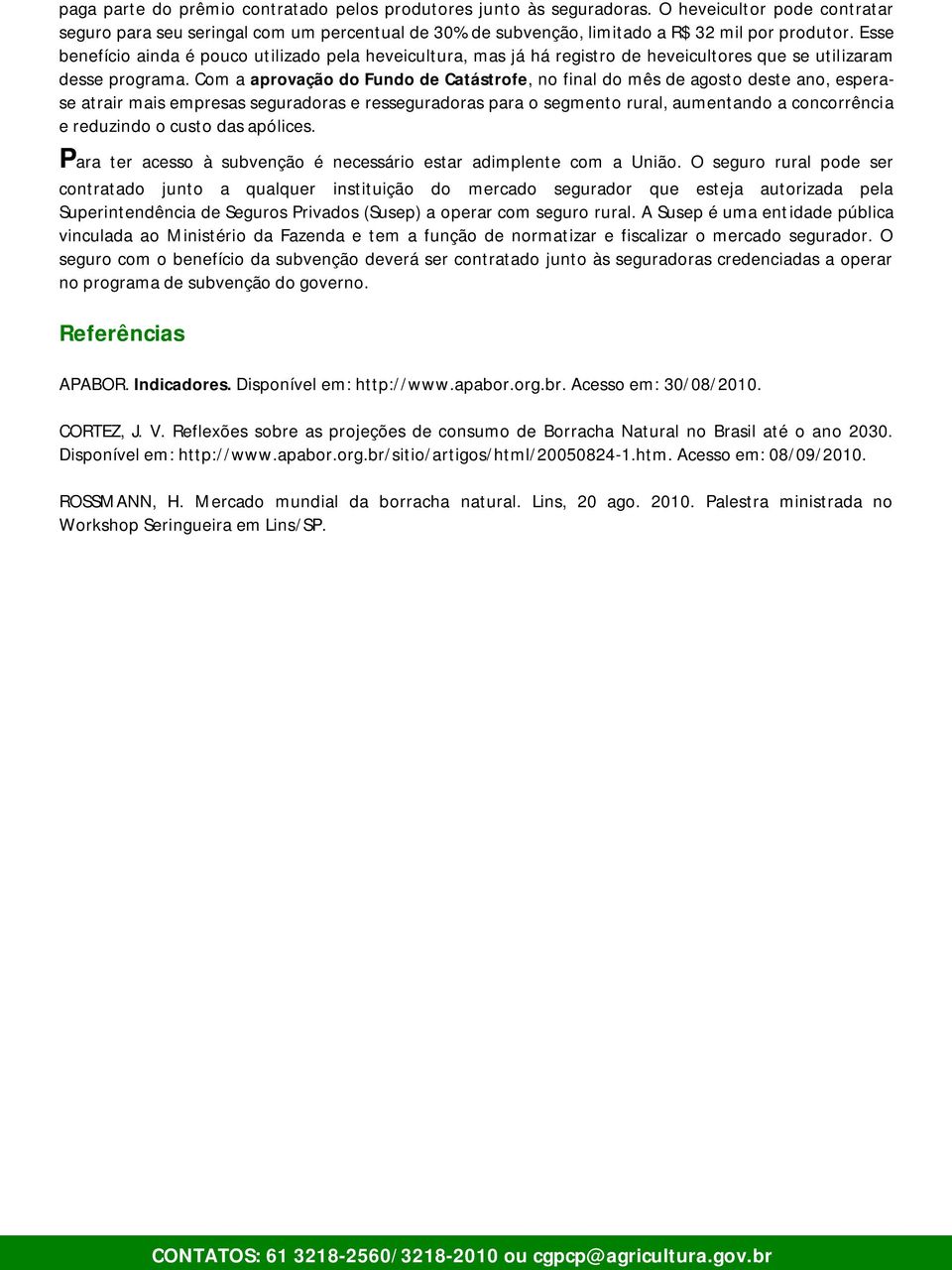 Com a aprovação do Fundo de Catástrofe, no final do mês de agosto deste ano, esperase atrair mais empresas seguradoras e resseguradoras para o segmento rural, aumentando a concorrência e reduzindo o