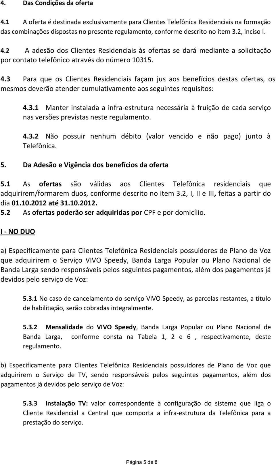 3.1 Manter instalada a infra-estrutura necessária à fruição de cada serviço nas versões previstas neste regulamento. 4.3.2 Não possuir nenhum débito (valor vencido e não pago) junto à Telefônica. 5.