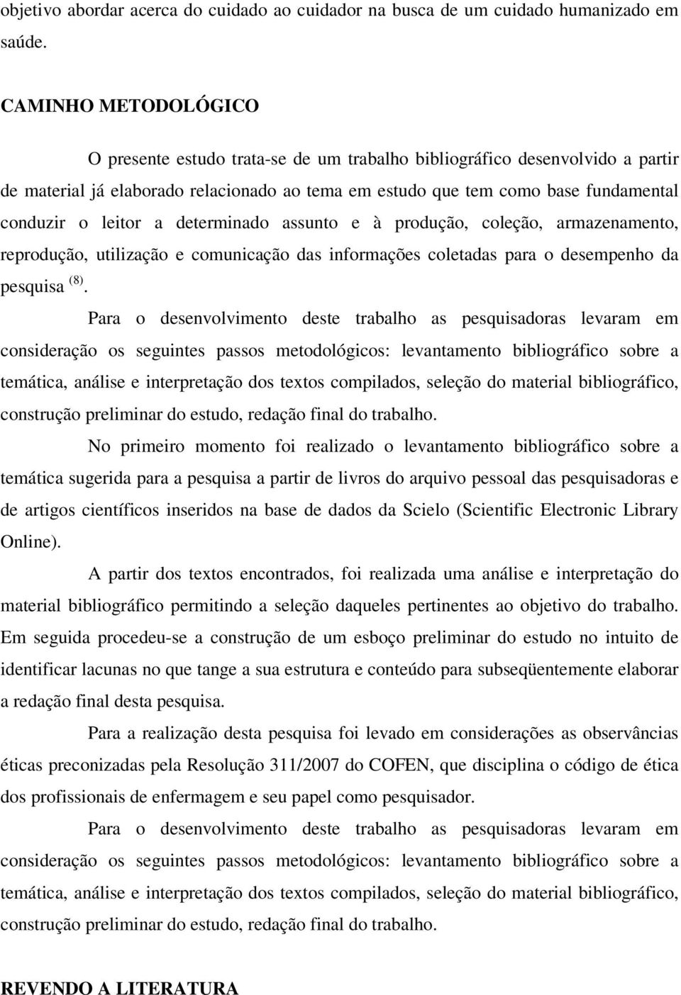 leitor a determinado assunto e à produção, coleção, armazenamento, reprodução, utilização e comunicação das informações coletadas para o desempenho da pesquisa (8).