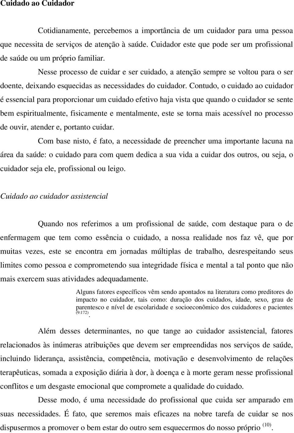 Nesse processo de cuidar e ser cuidado, a atenção sempre se voltou para o ser doente, deixando esquecidas as necessidades do cuidador.