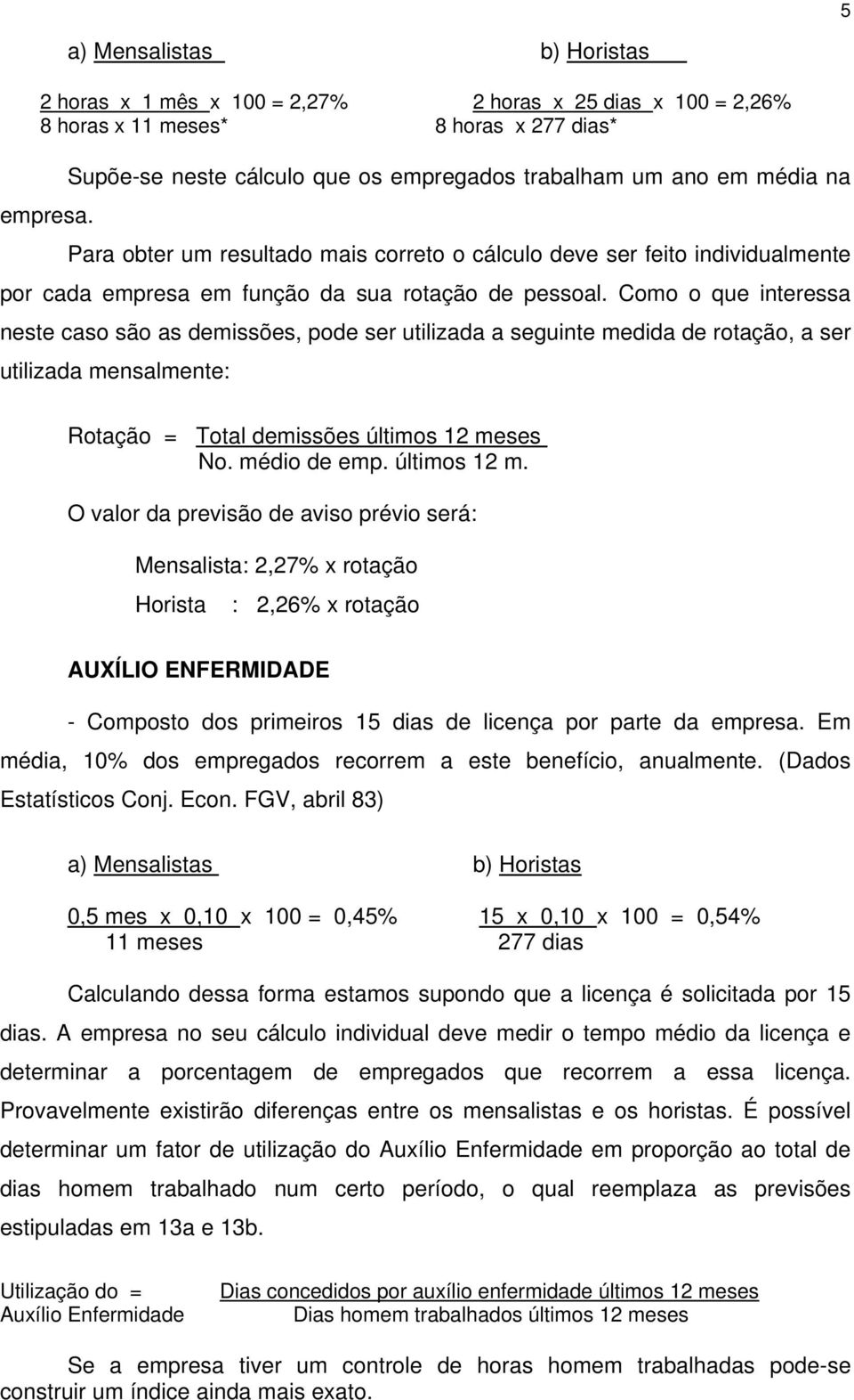 pessoal. Como o que interessa neste caso são as demissões, pode ser utilizada a seguinte medida de rotação, a ser utilizada mensalmente: Rotação = Total demissões últimos 12 meses No. médio de emp.