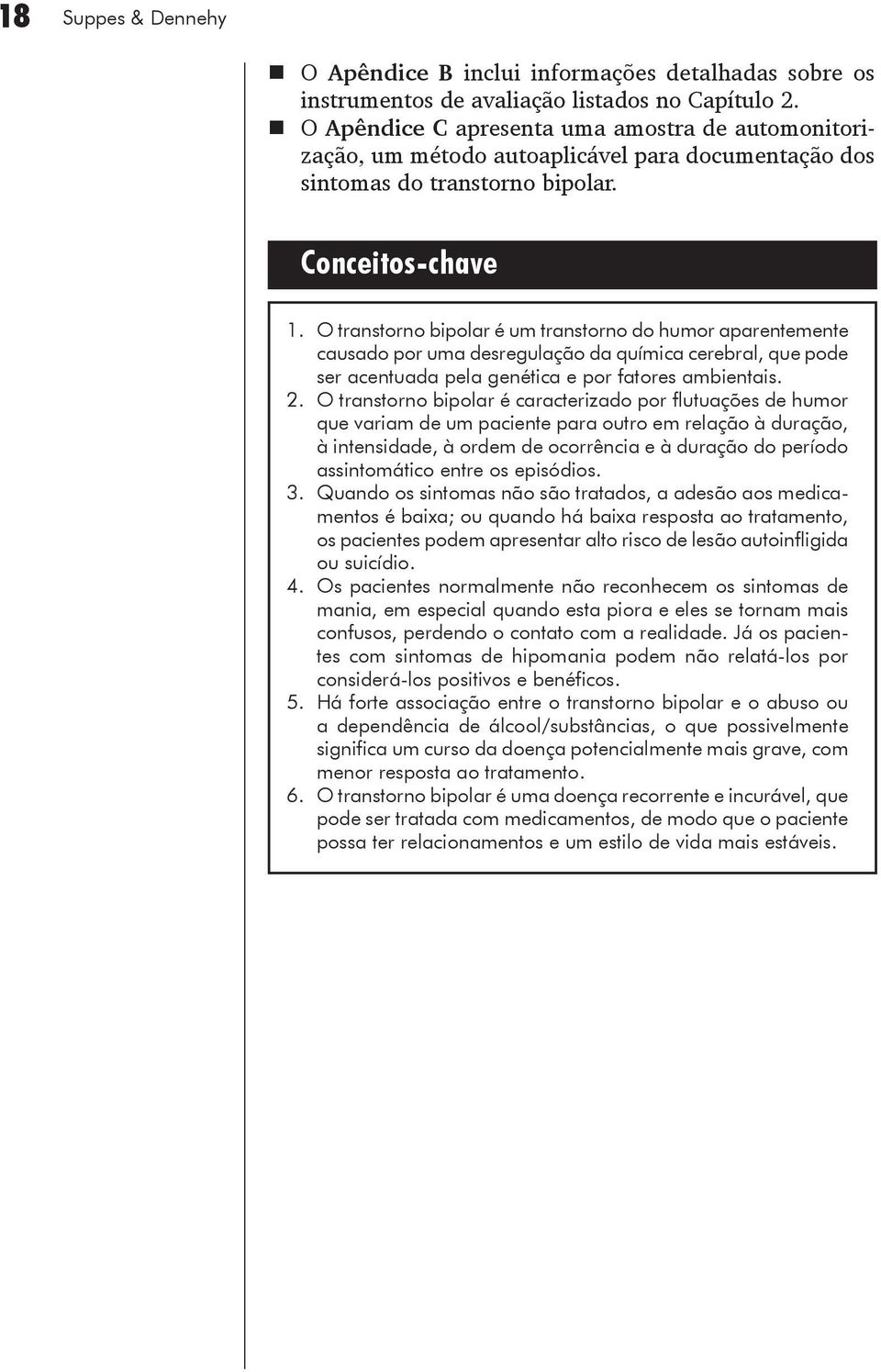 O transtorno bipolar é um transtorno do humor aparentemente causado por uma desregulação da química cerebral, que pode ser acentuada pela genética e por fatores ambientais. 2.