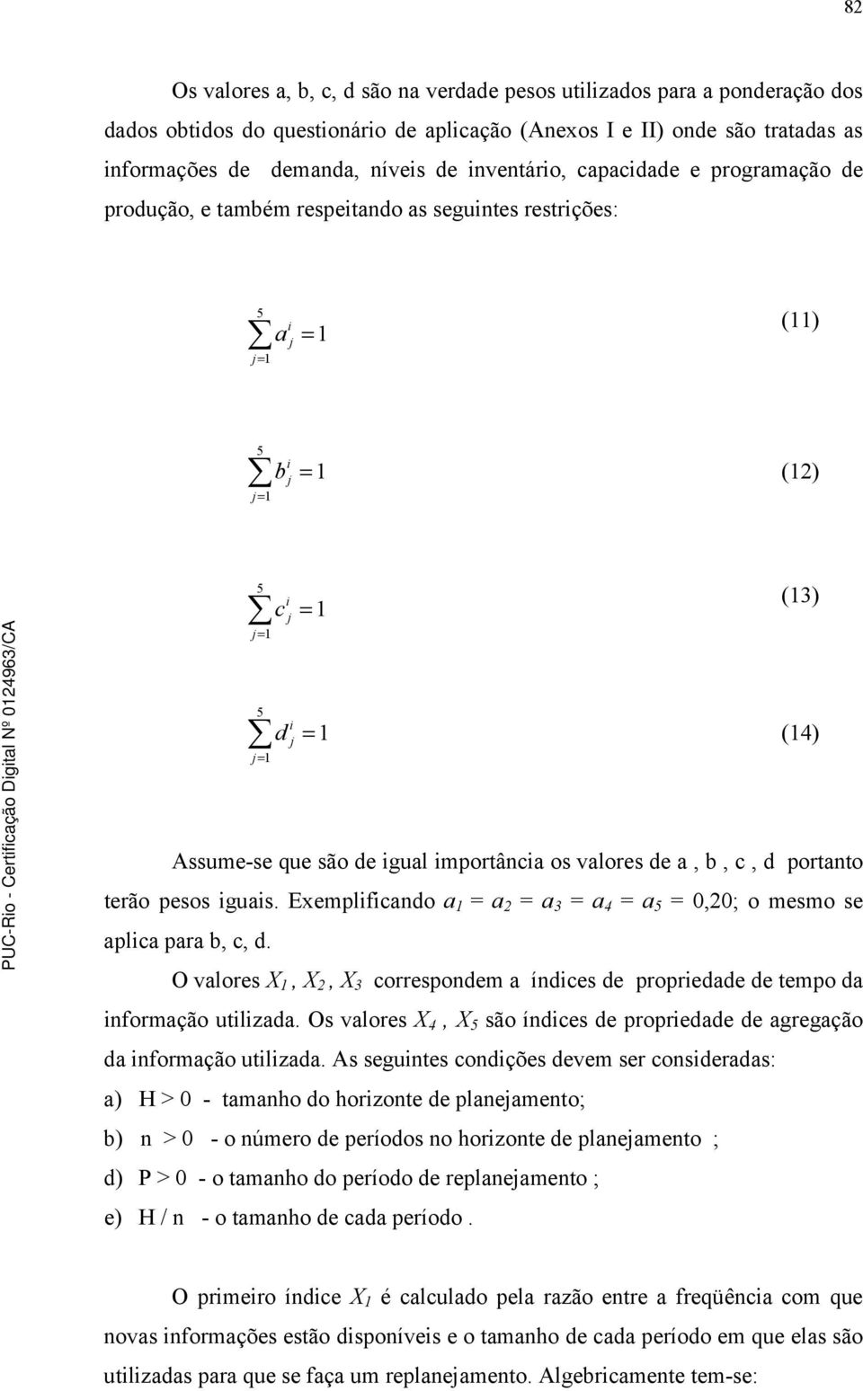 d portanto terão pesos guas. Exemplfcando a 1 = a 2 = a 3 = a 4 = a = 0,20; o mesmo se aplca para b, c, d. O valores X 1, X 2, X 3 correspondem a índces de propredade de tempo da nformação utlzada.