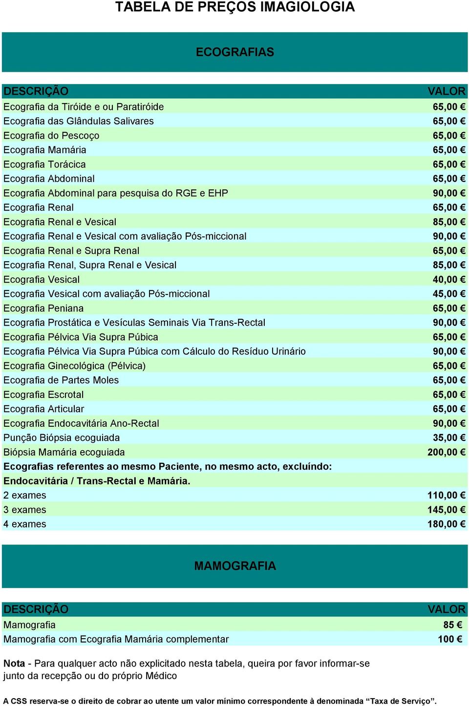 Ecografia Renal e Supra Renal 65,00 Ecografia Renal, Supra Renal e Vesical 85,00 Ecografia Vesical 40,00 Ecografia Vesical com avaliação Pós-miccional 45,00 Ecografia Peniana 65,00 Ecografia