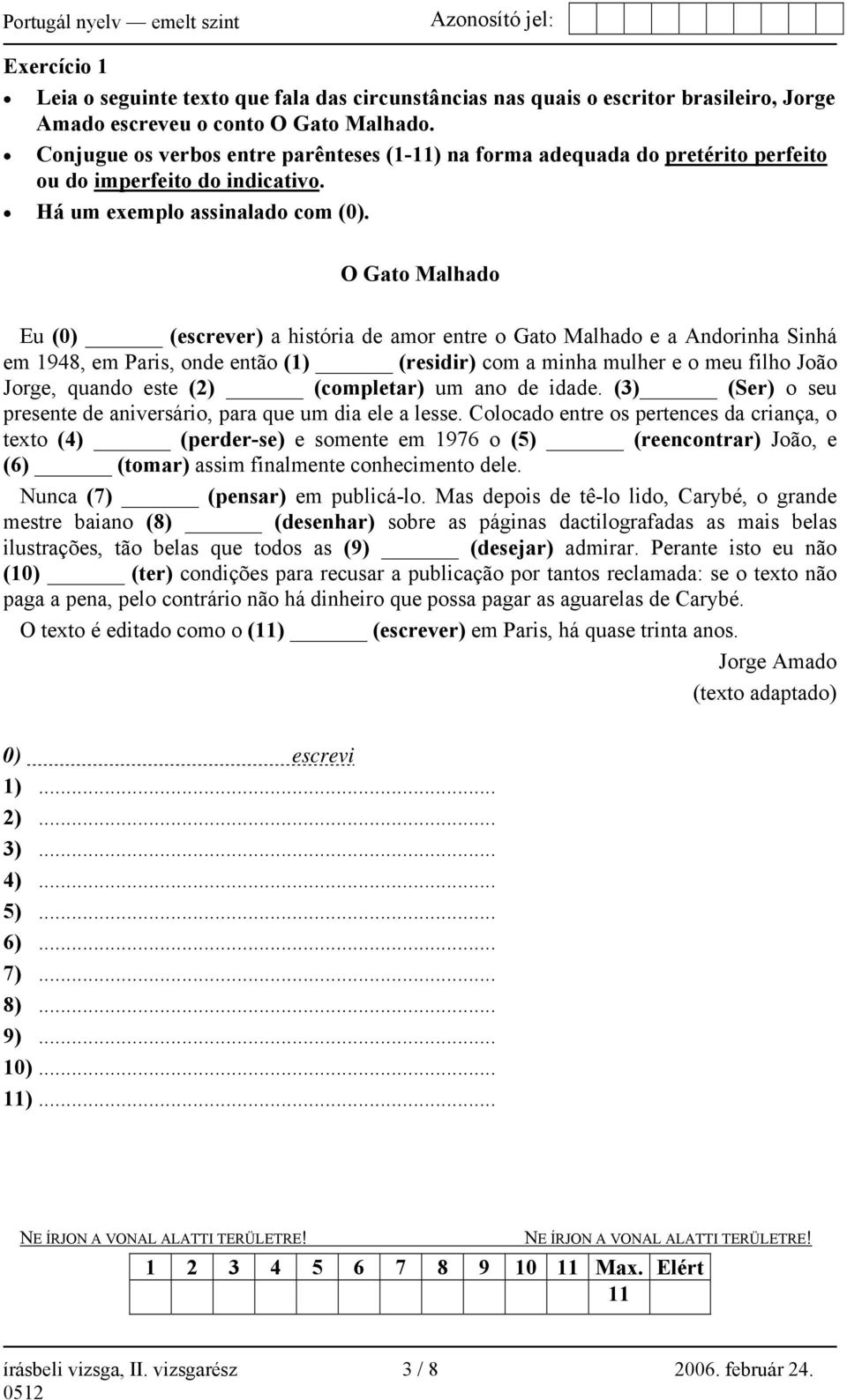 O Gato Malhado Eu (0) (escrever) a história de amor entre o Gato Malhado e a Andorinha Sinhá em 1948, em Paris, onde então (1) (residir) com a minha mulher e o meu filho João Jorge, quando este (2)