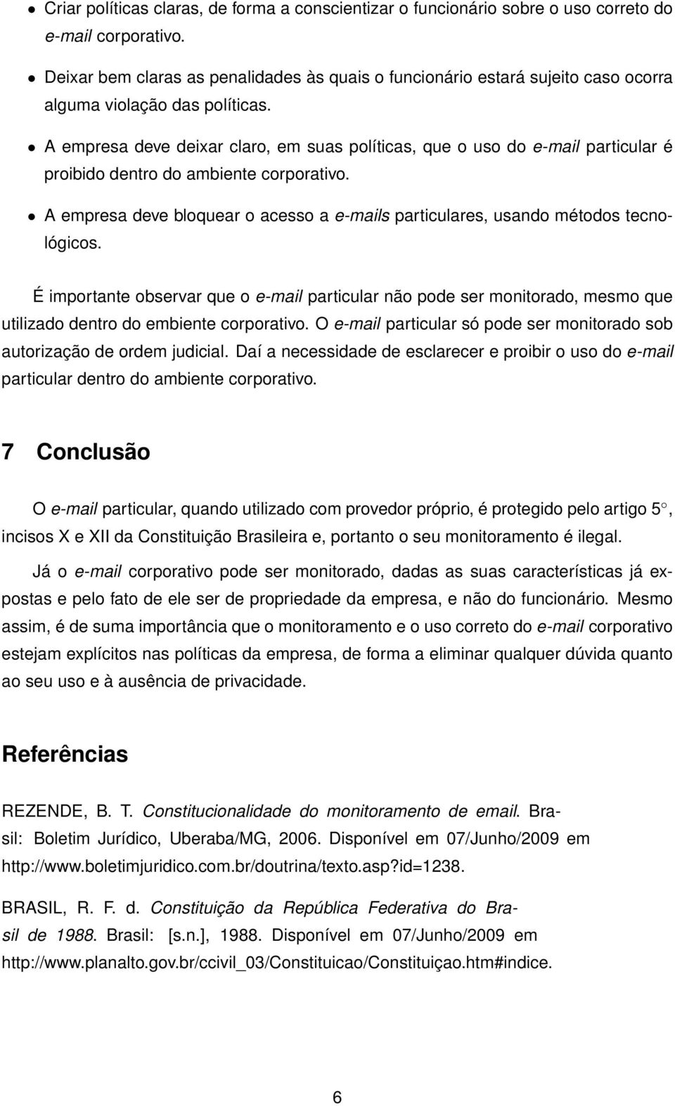 A empresa deve deixar claro, em suas políticas, que o uso do e-mail particular é proibido dentro do ambiente corporativo.