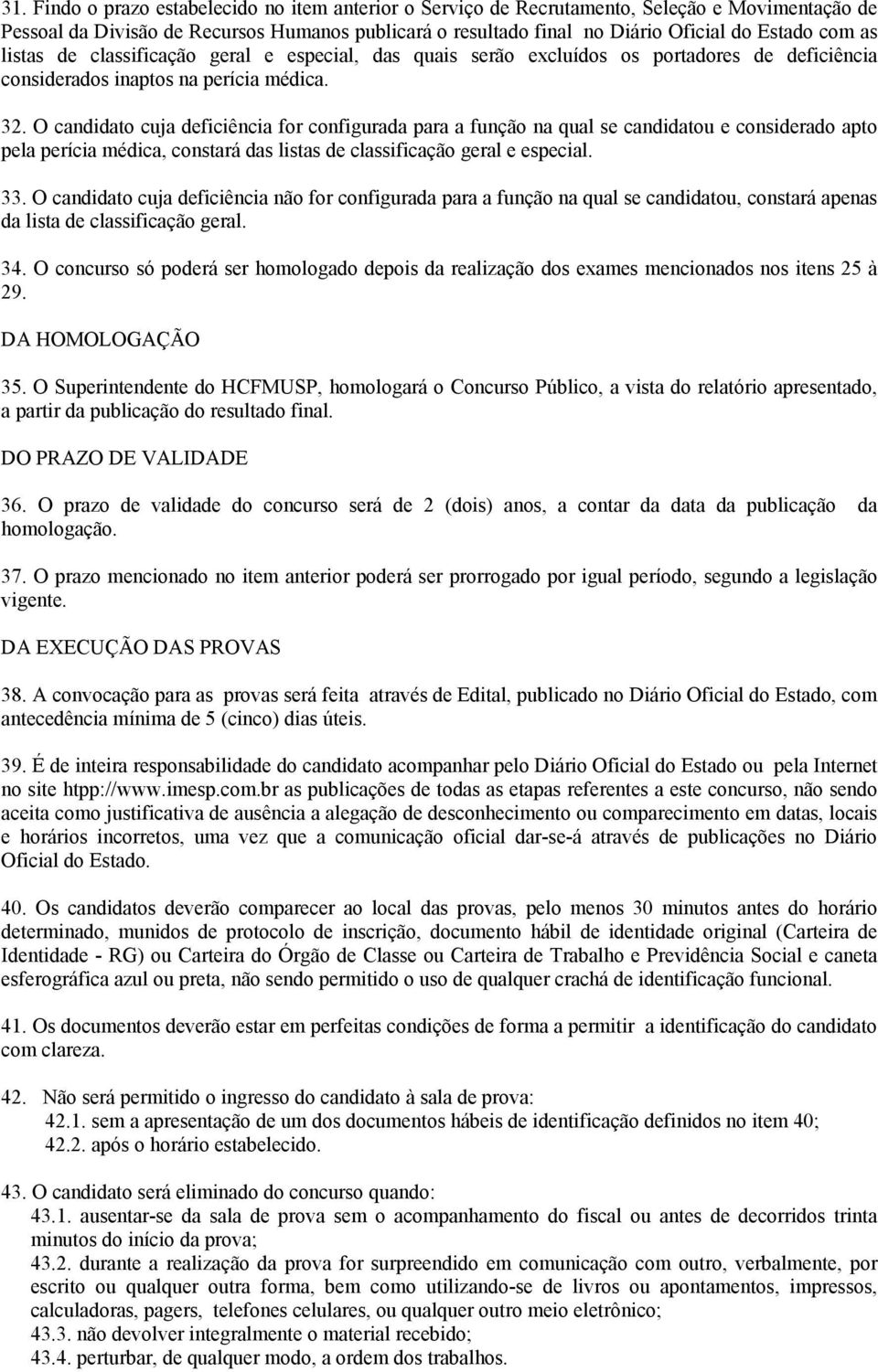 O candidato cuja deficiência for configurada para a função na qual se candidatou e considerado apto pela perícia médica, constará das listas de classificação geral e especial. 33.