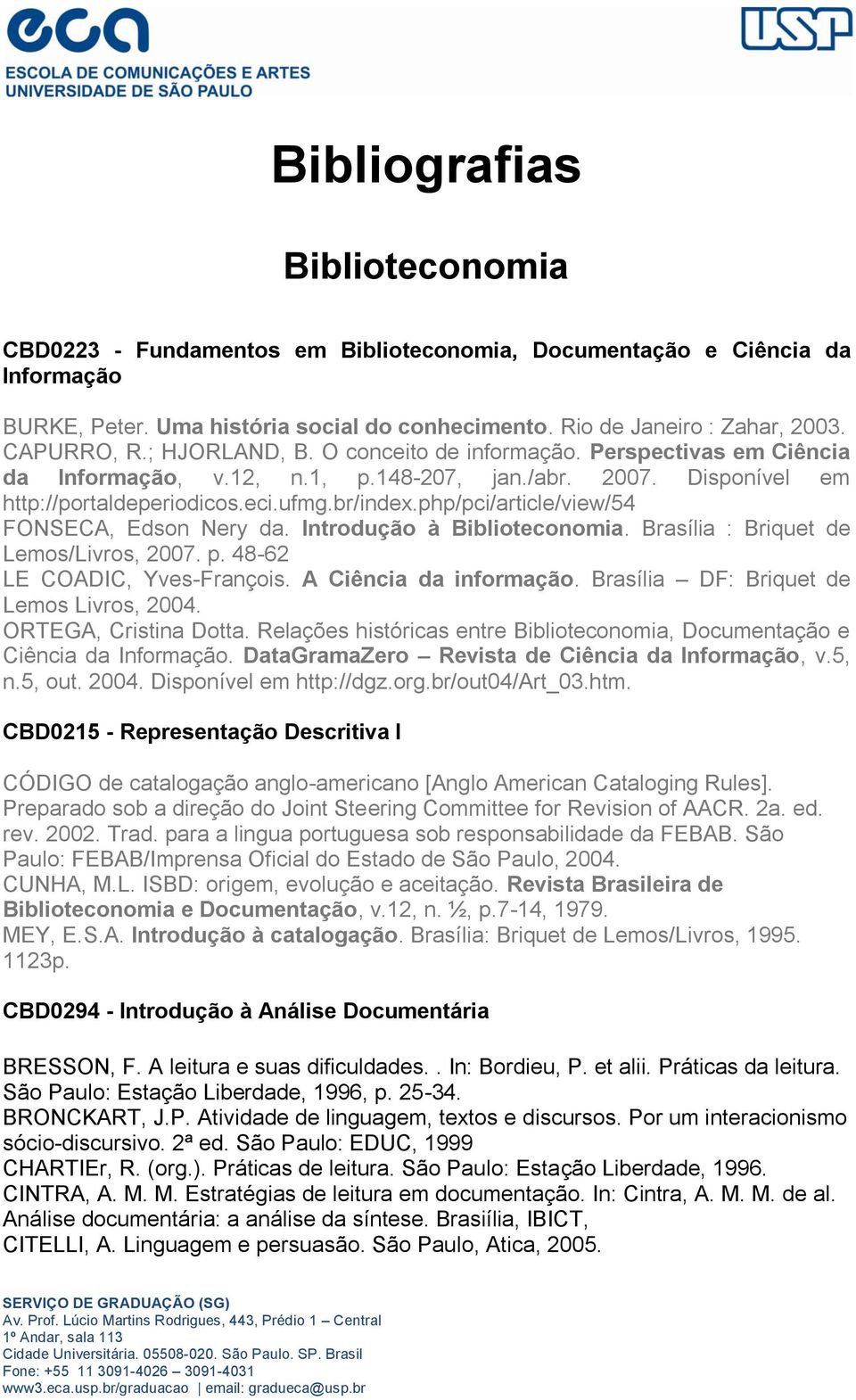 php/pci/article/view/54 FONSECA, Edson Nery da. Introdução à Biblioteconomia. Brasília : Briquet de Lemos/Livros, 2007. p. 48-62 LE COADIC, Yves-François. A Ciência da informação.