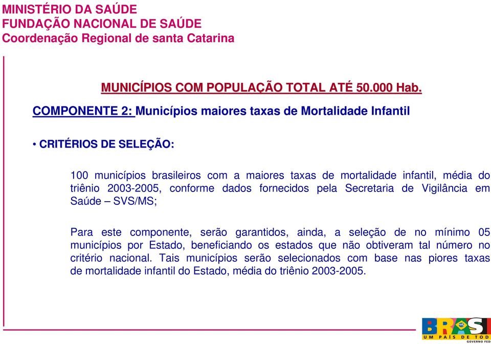 mortalidade infantil, média do triênio 2003-2005, conforme dados fornecidos pela Secretaria de Vigilância em Saúde SVS/MS; Para este componente, serão