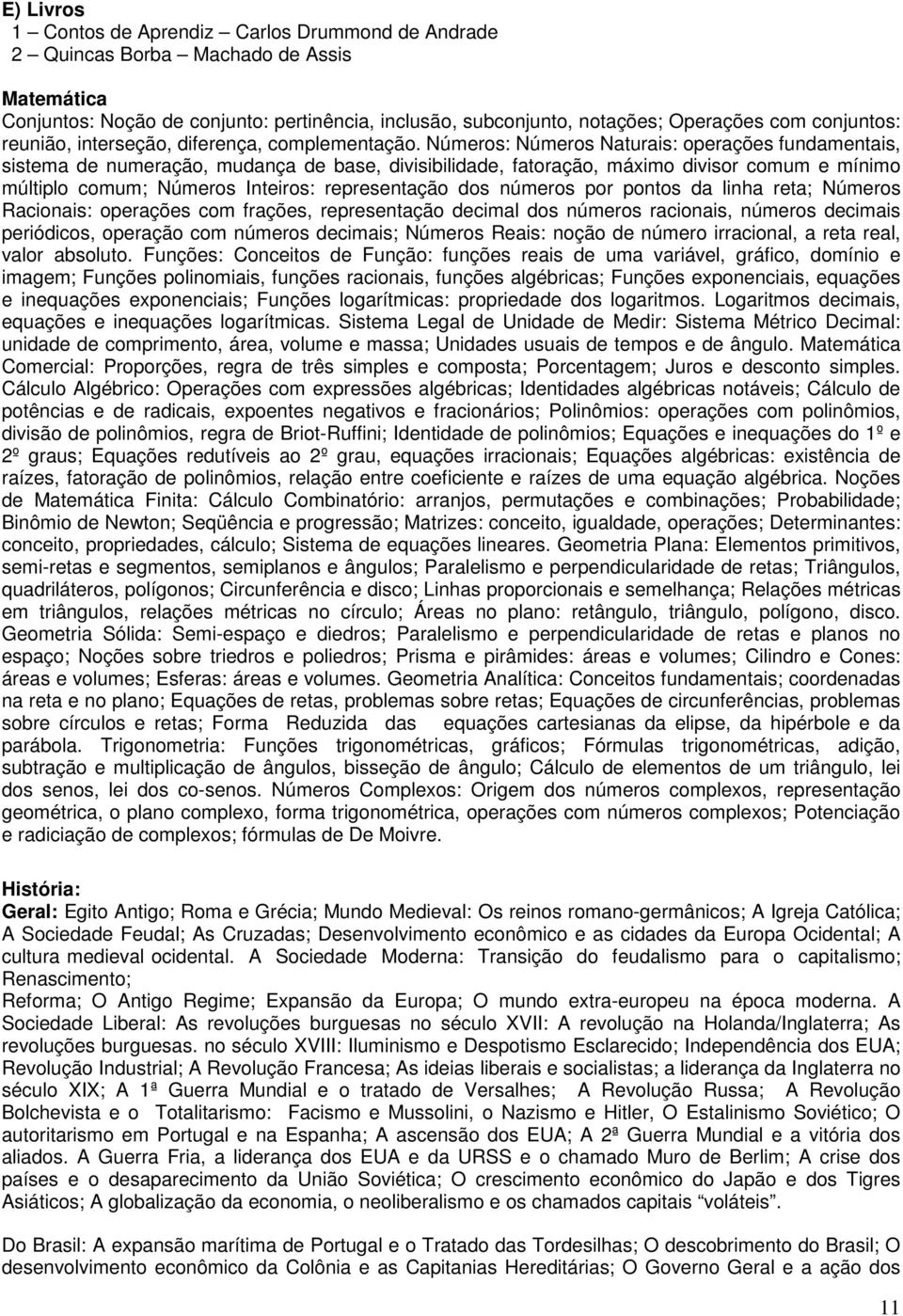 Números: Números Naturais: operações fundamentais, sistema de numeração, mudança de base, divisibilidade, fatoração, máximo divisor comum e mínimo múltiplo comum; Números Inteiros: representação dos