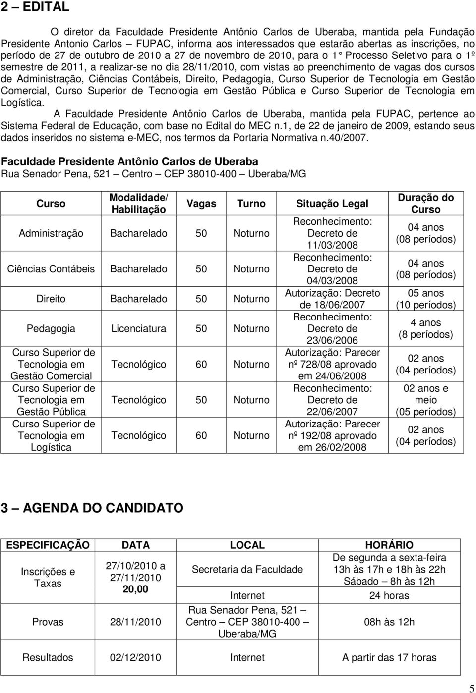 Administração, Ciências Contábeis, Direito, Pedagogia, Curso Superior de Tecnologia em Gestão Comercial, Curso Superior de Tecnologia em Gestão Pública e Curso Superior de Tecnologia em Logística.