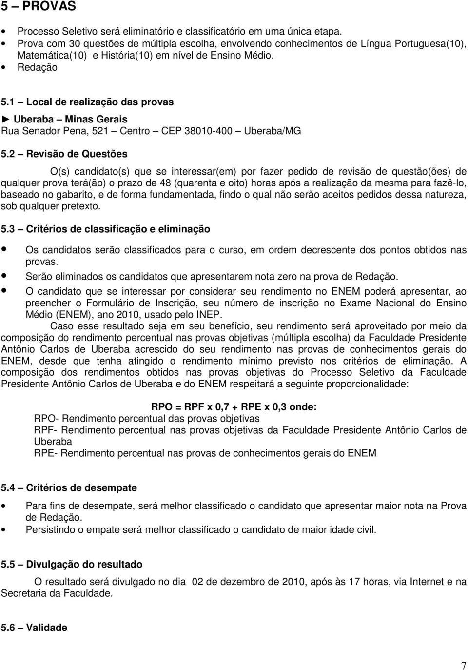 1 Local de realização das provas Uberaba Minas Gerais Rua Senador Pena, 521 Centro CEP 38010-400 Uberaba/MG 5.