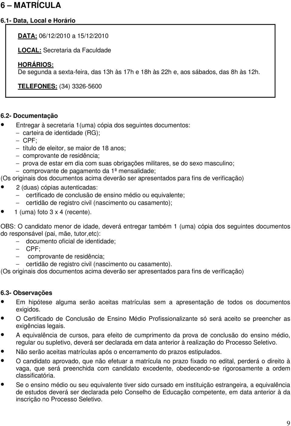 2- Documentação Entregar à secretaria 1(uma) cópia dos seguintes documentos: carteira de identidade (RG); CPF; título de eleitor, se maior de 18 anos; comprovante de residência; prova de estar em dia