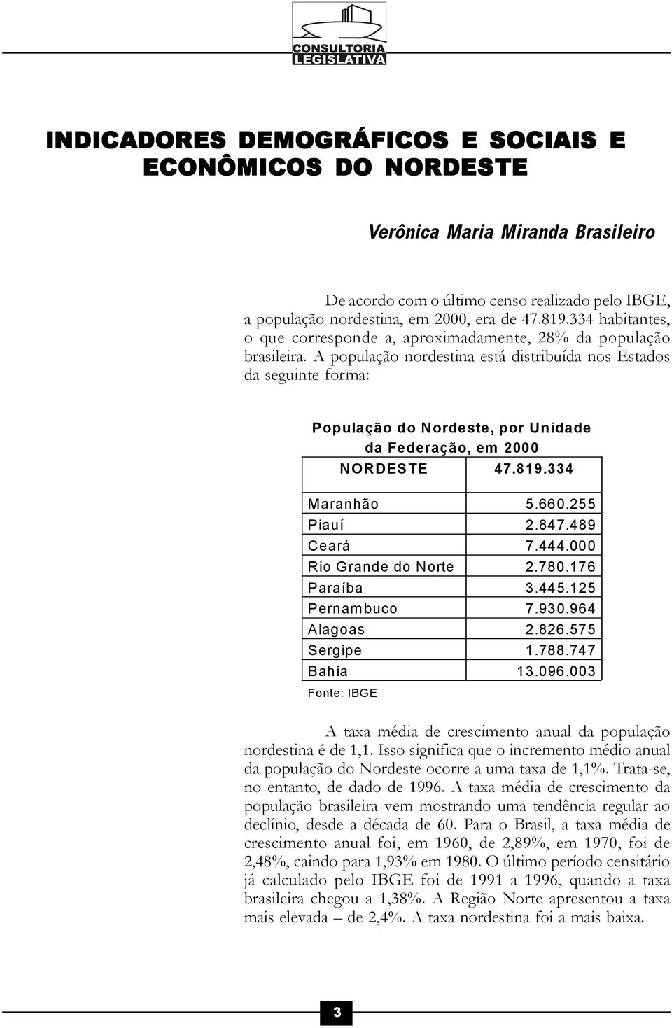 A população nordestina está distribuída nos Estados da seguinte forma: População do Nordeste, por Unidade da Federação, em 2000 NORDESTE 47.819.334 Maranhão 5.660.255 Piauí 2.847.489 Ceará 7.444.