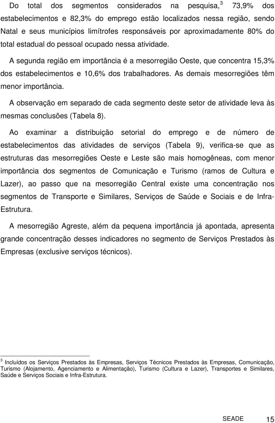 As demais mesorregiões têm menor importância. A observação em separado de cada segmento deste setor de atividade leva às mesmas conclusões (Tabela 8).