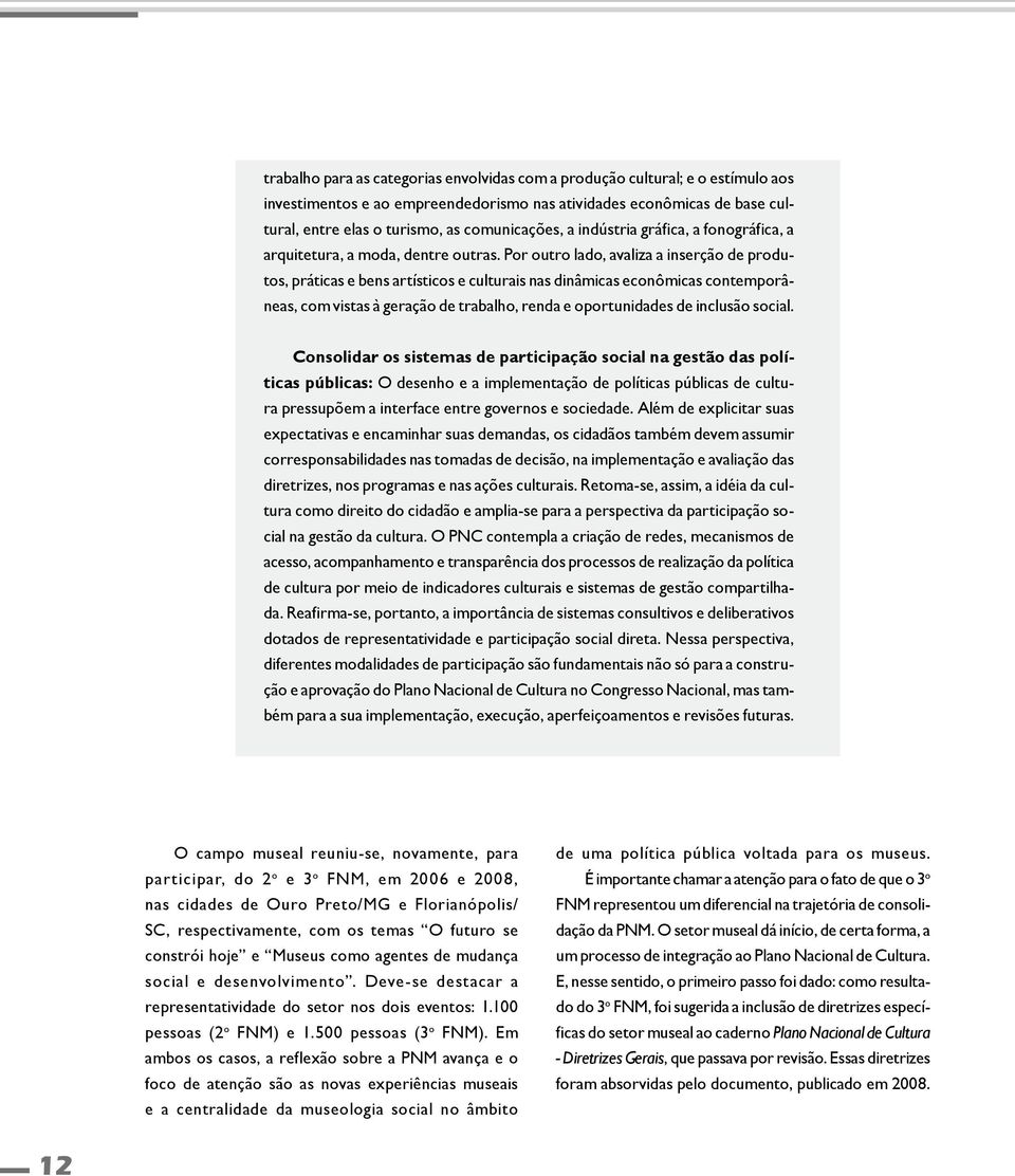 Por outro lado, avaliza a inserção de produtos, práticas e bens artísticos e culturais nas dinâmicas econômicas contemporâneas, com vistas à geração de trabalho, renda e oportunidades de inclusão