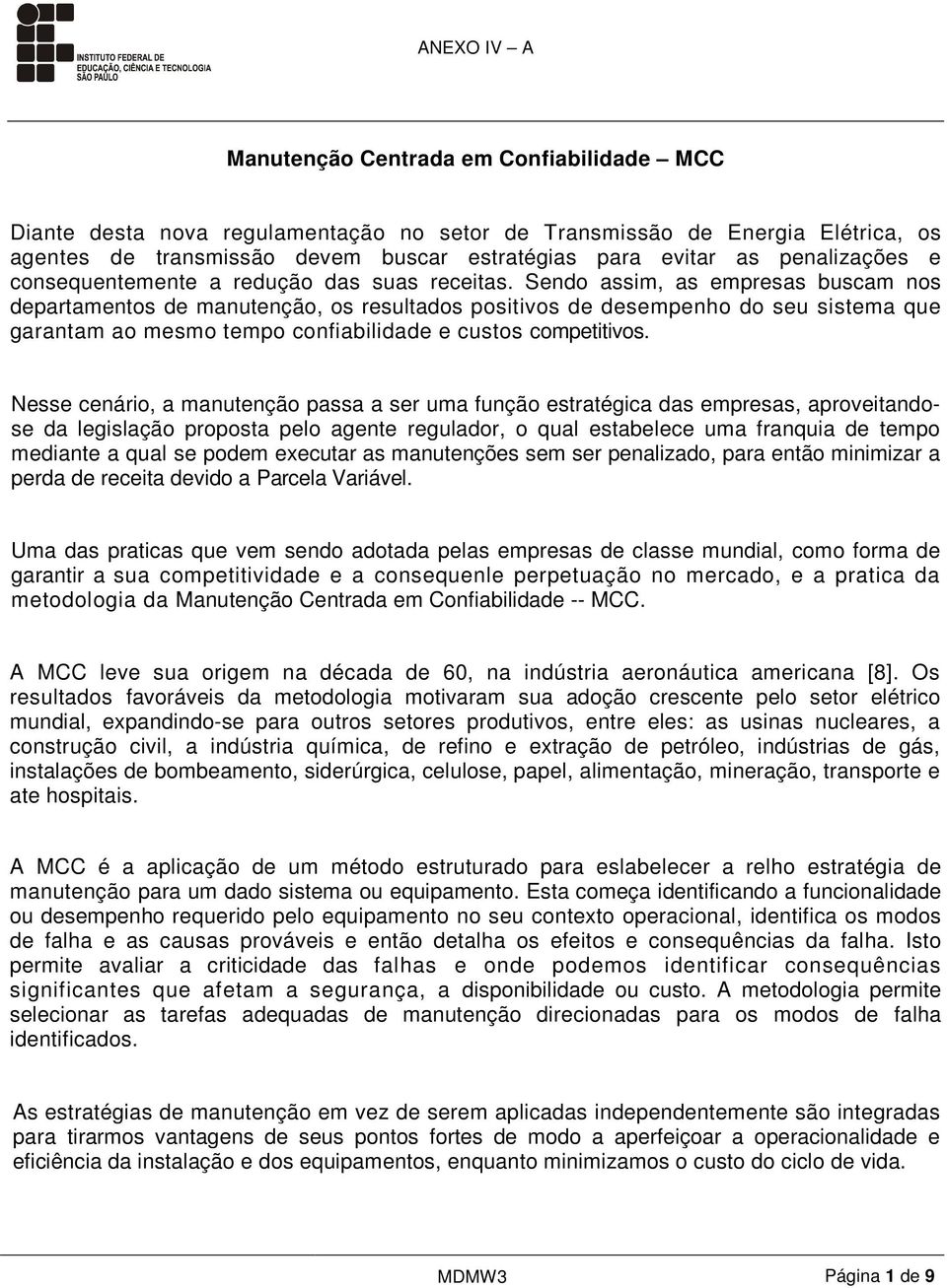 Sendo assim, as empresas buscam nos departamentos de manutenção, os resultados positivos de desempenho do seu sistema que garantam ao mesmo tempo confiabilidade e custos competitivos.