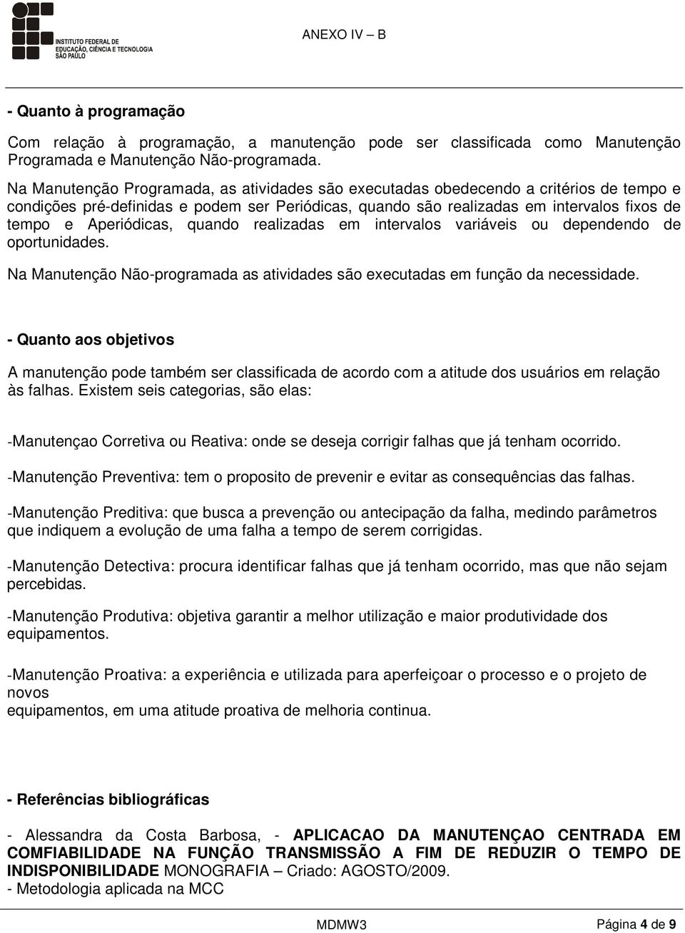 Aperiódicas, quando realizadas em intervalos variáveis ou dependendo de oportunidades. Na Manutenção Não-programada as atividades são executadas em função da necessidade.