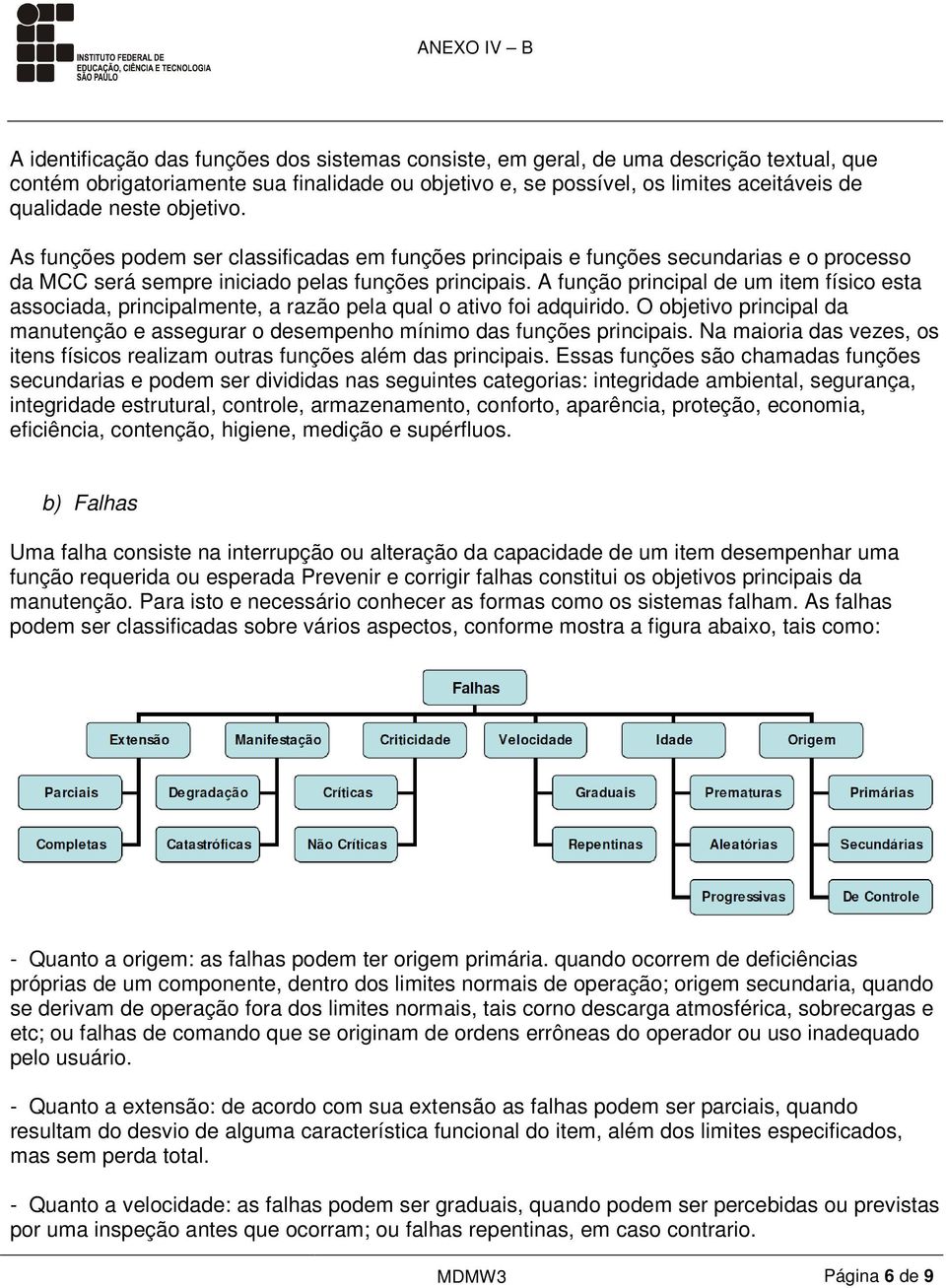 A função principal de um item físico esta associada, principalmente, a razão pela qual o ativo foi adquirido. O objetivo principal da manutenção e assegurar o desempenho mínimo das funções principais.