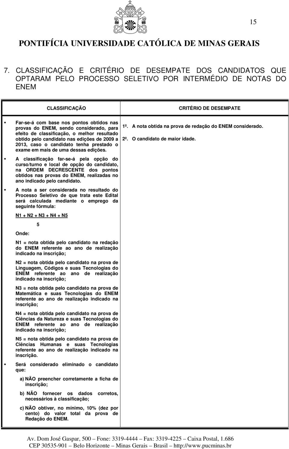 edições. A classificação far-se-á pela opção do curso/turno e local de opção do candidato, na ORDEM DECRESCENTE dos pontos obtidos nas provas do ENEM, realizadas no ano indicado pelo candidato.