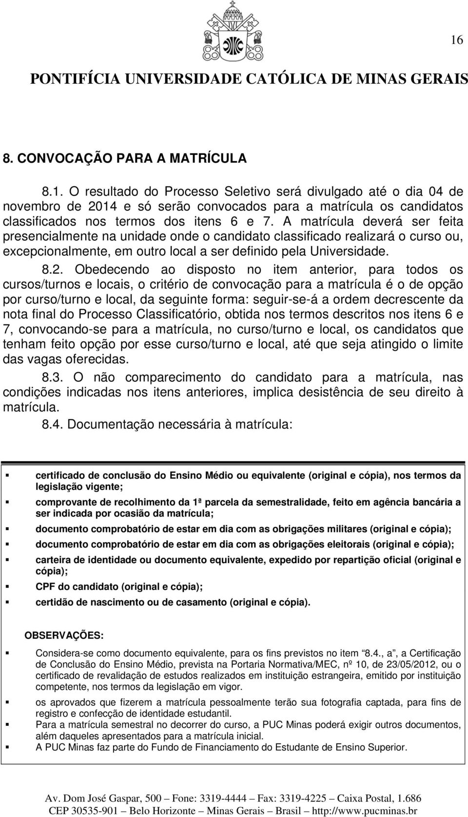 Obedecendo ao disposto no item anterior, para todos os cursos/turnos e locais, o critério de convocação para a matrícula é o de opção por curso/turno e local, da seguinte forma: seguir-se-á a ordem