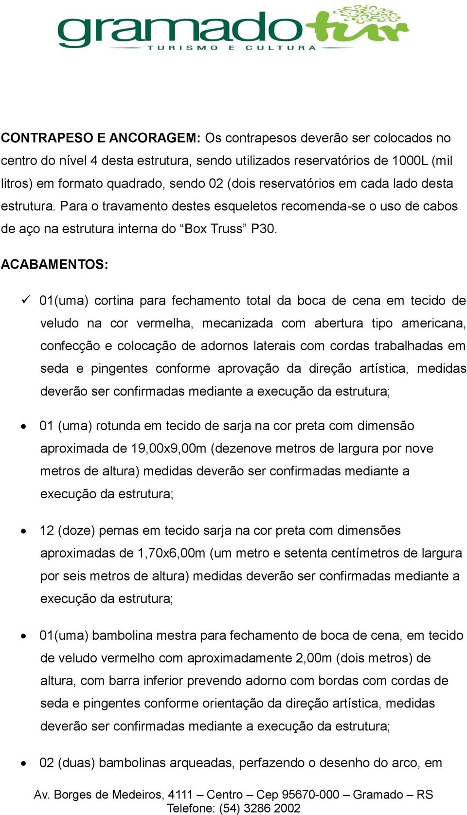 ACABAMENTOS: 01(uma) cortina para fechamento total da boca de cena em tecido de veludo na cor vermelha, mecanizada com abertura tipo americana, confecção e colocação de adornos laterais com cordas