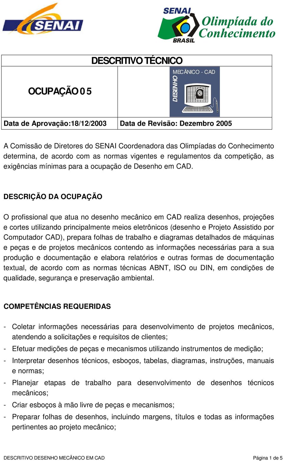 DESCRIÇÃO DA OCUPAÇÃO O profissional que atua no desenho mecânico em CAD realiza desenhos, projeções e cortes utilizando principalmente meios eletrônicos (desenho e Projeto Assistido por Computador