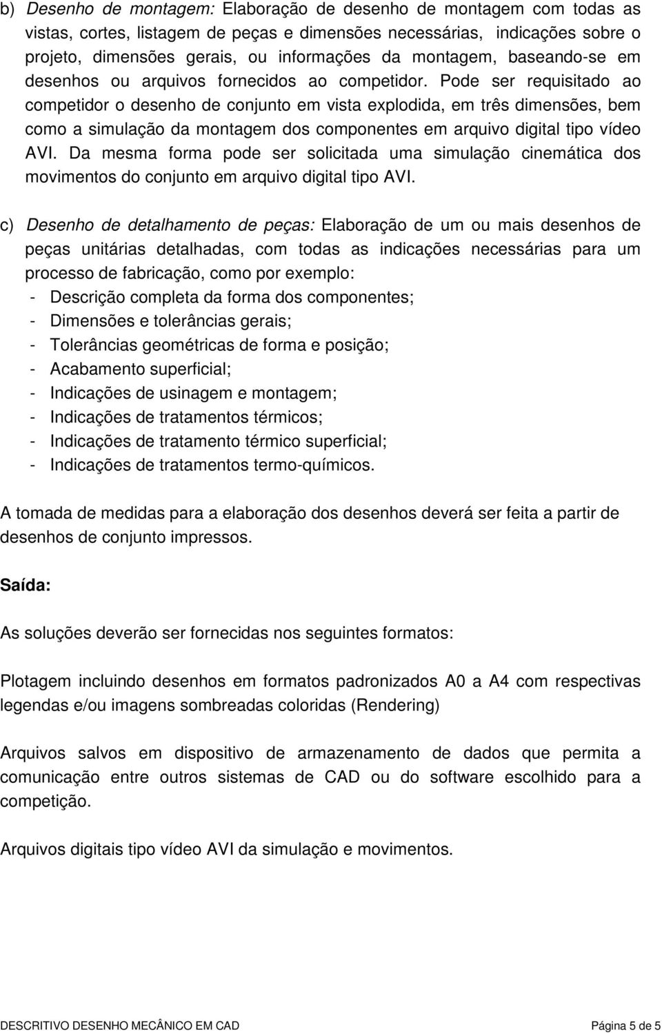 Pode ser requisitado ao competidor o desenho de conjunto em vista explodida, em três dimensões, bem como a simulação da montagem dos componentes em arquivo digital tipo vídeo AVI.