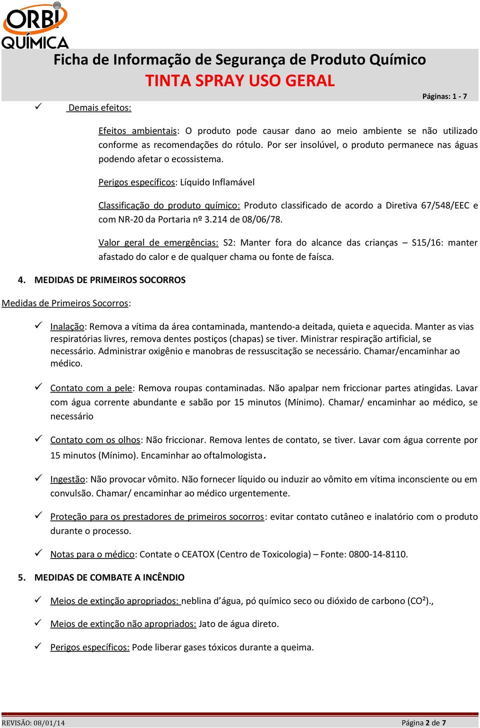 Perigos específicos: Líquido Inflamável Classificação do produto químico: Produto classificado de acordo a Diretiva 67/548/EEC e com NR-20 da Portaria nº 3.214 de 08/06/78.