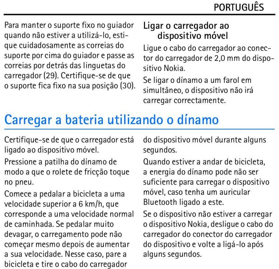 PORTUGUÊS Ligar o carregador ao dispositivo móvel Ligue o cabo do carregador ao conector do carregador de 2,0 mm do dispositivo Nokia.