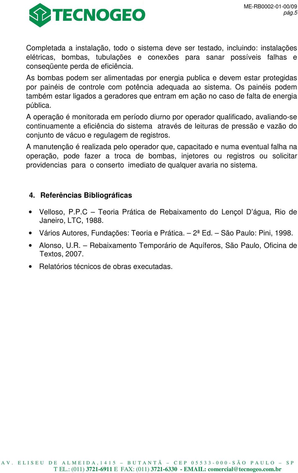 Os painéis podem também estar ligados a geradores que entram em ação no caso de falta de energia pública.