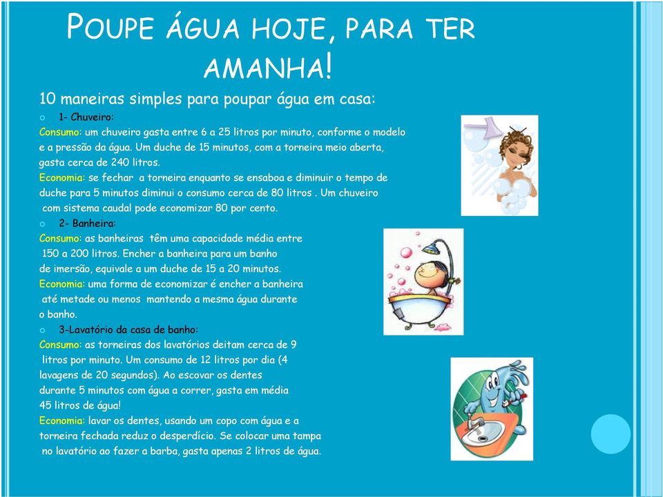 Economia: se fechar a torneira enquanto se ensaboa e diminuir o tempo de duche para 5 minutos diminui o consumo cerca de 80 litros. Um chuveiro com sistema caudal pode economizar 80 por cento.