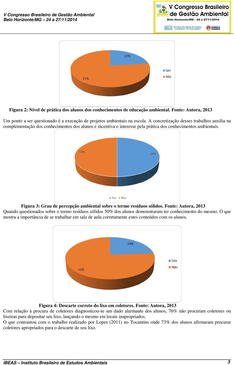 A concretização desses trabalhos auxilia na complementação dos conhecimentos dos alunos e incentiva o interesse pela prática dos conhecimentos ambientais.