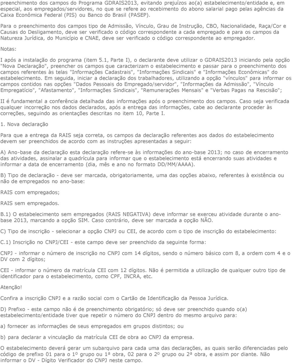 Para o preenchimento dos campos tipo de Admissão, Vínculo, Grau de Instrução, CBO, Nacionalidade, Raça/Cor e Causas do Desligamento, deve ser verificado o código correspondente a cada empregado e