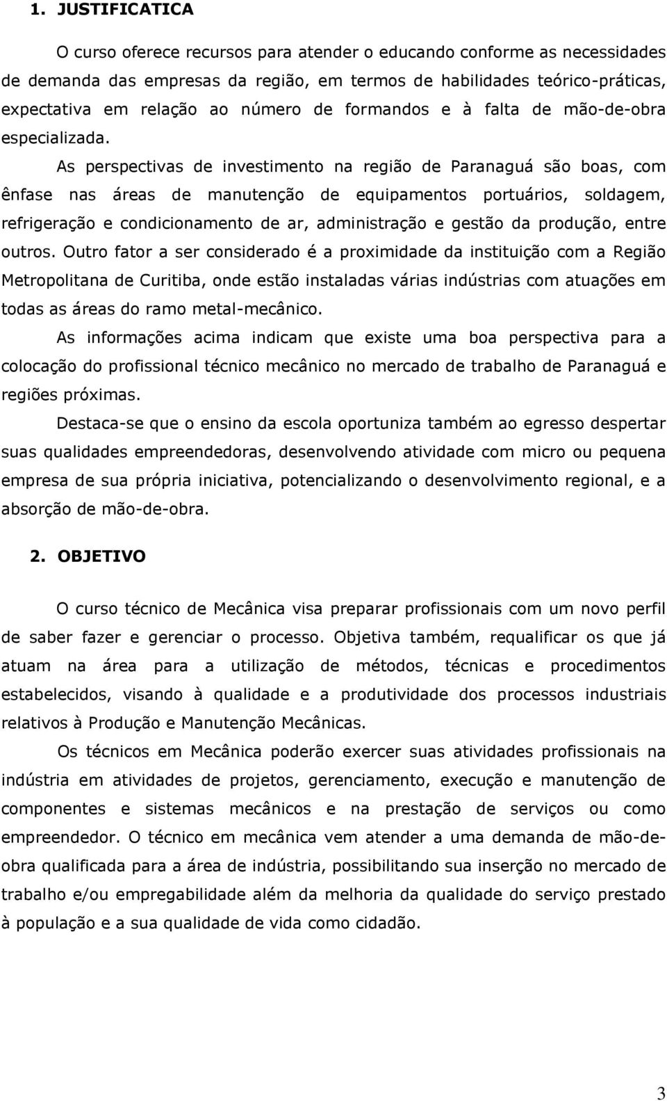 As perspectivas de investimento na região de Paranaguá são boas, com ênfase nas áreas de manutenção de equipamentos portuários, soldagem, refrigeração e condicionamento de ar, administração e gestão