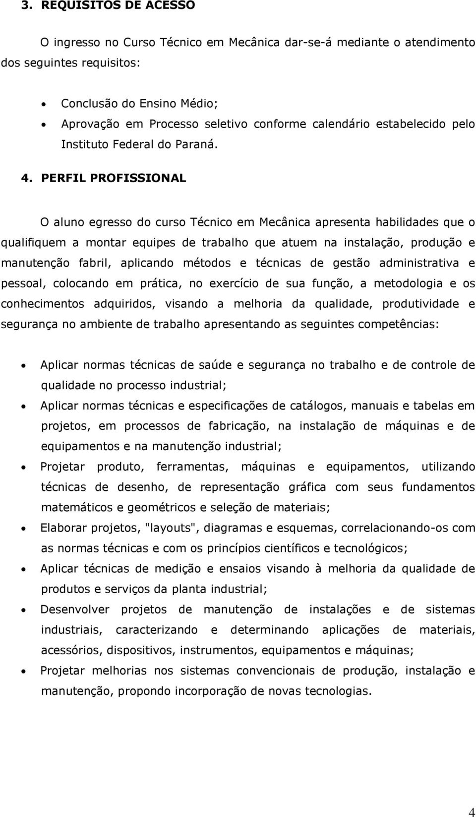 PERFIL PROFISSIONAL O aluno egresso do curso Técnico em Mecânica apresenta habilidades que o qualifiquem a montar equipes de trabalho que atuem na instalação, produção e manutenção fabril, aplicando