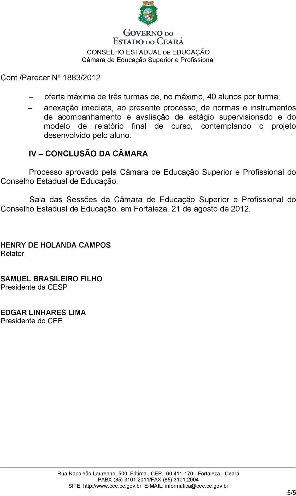 IV CONCLUSÃO DA CÂMARA Processo aprovado pela do Conselho Estadual de Educação.