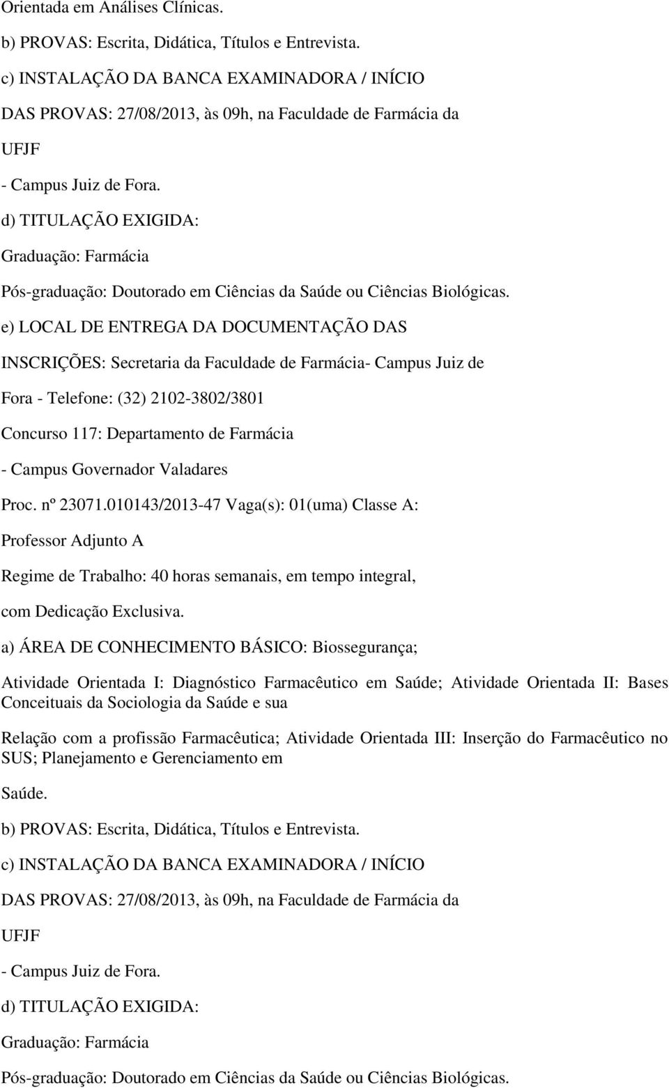 010143/2013-47 Vaga(s): 01(uma) Classe A: a) ÁREA DE CONHECIMENTO BÁSICO: Biossegurança; Atividade Orientada I: Diagnóstico Farmacêutico em Saúde; Atividade Orientada II: