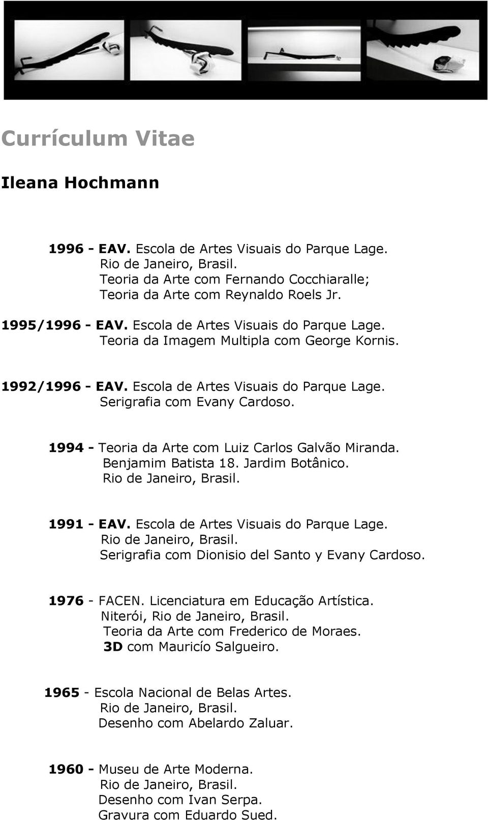 1994 - Teoria da Arte com Luiz Carlos Galvão Miranda. Benjamim Batista 18. Jardim Botânico. 1991 - EAV. Escola de Artes Visuais do Parque Lage. Serigrafia com Dionisio del Santo y Evany Cardoso.