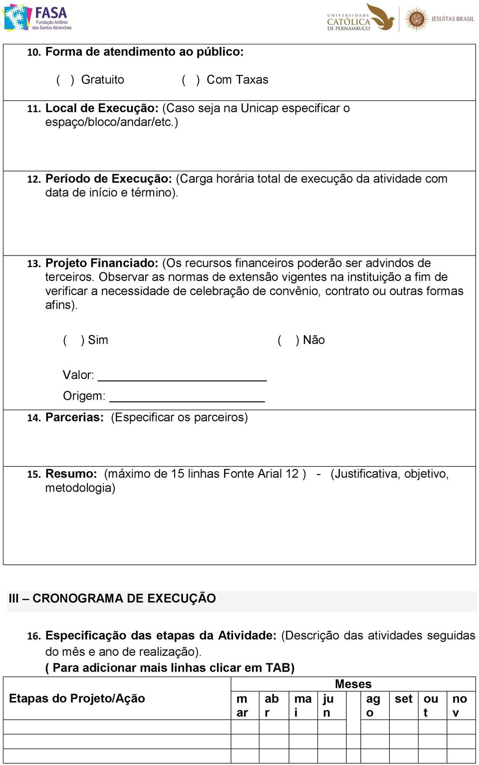 Observar as normas de extensão vigentes na instituição a fim de verificar a necessidade de celebração de convênio, contrato ou outras formas afins). ( ) Sim ( ) Não Valor: Origem: 14.