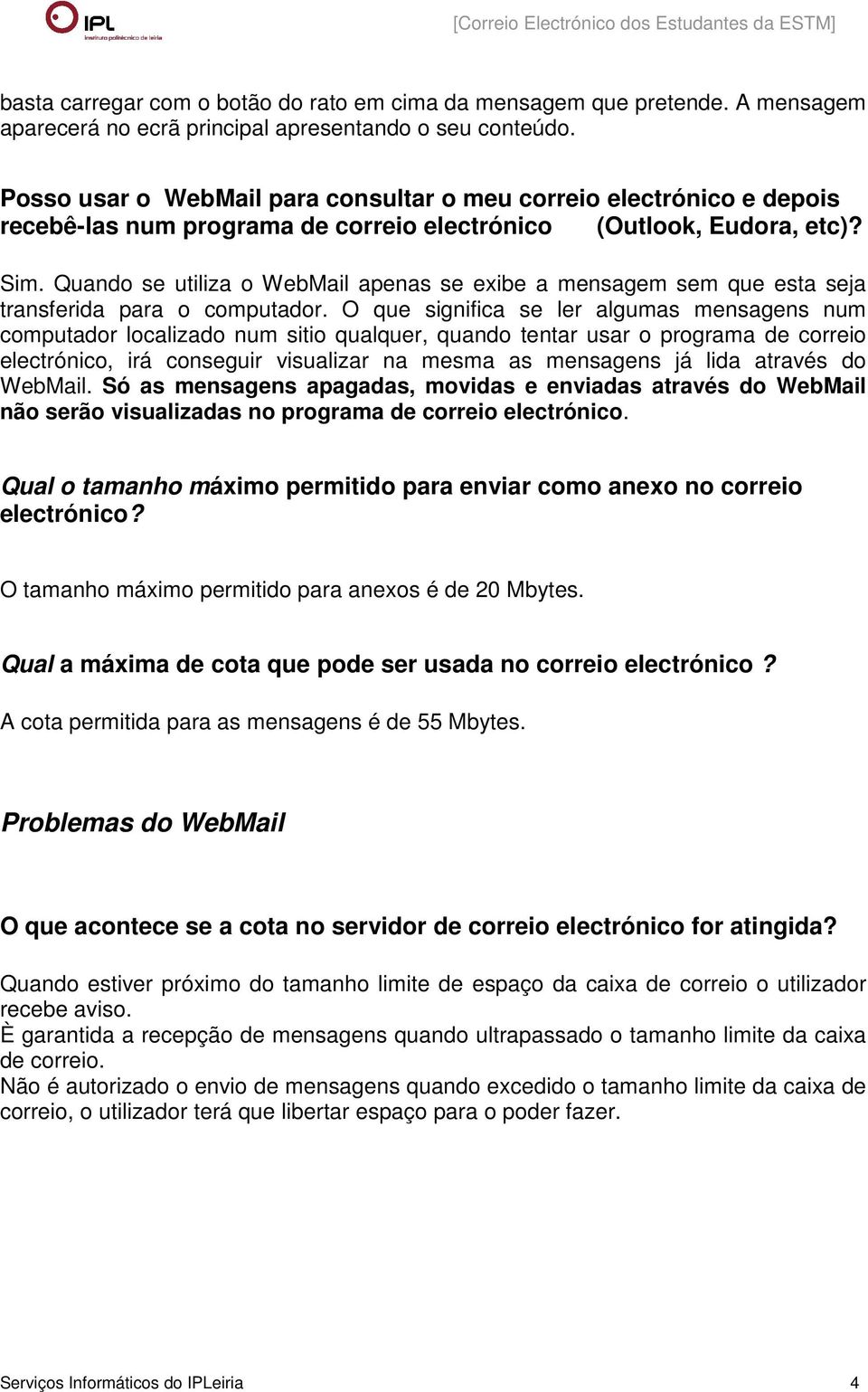 Quando se utiliza o WebMail apenas se exibe a mensagem sem que esta seja transferida para o computador.