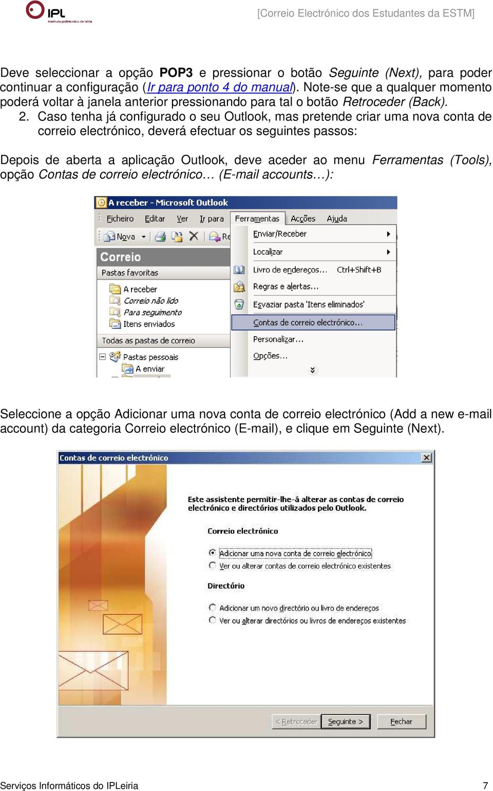 Caso tenha já configurado o seu Outlook, mas pretende criar uma nova conta de correio electrónico, deverá efectuar os seguintes passos: Depois de aberta a aplicação Outlook, deve