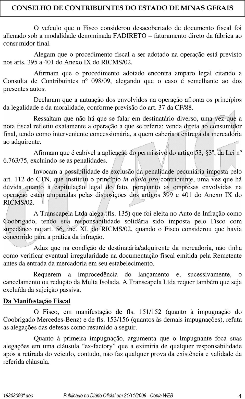 Afirmam que o procedimento adotado encontra amparo legal citando a Consulta de Contribuintes nº 098/09, alegando que o caso é semelhante ao dos presentes autos.