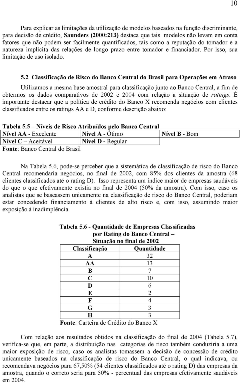 2 Classificação de Risco do Banco Central do Brasil para Operações em Atraso Utilizamos a mesma base amostral para classificação junto ao Banco Central, a fim de obtermos os dados comparativos de