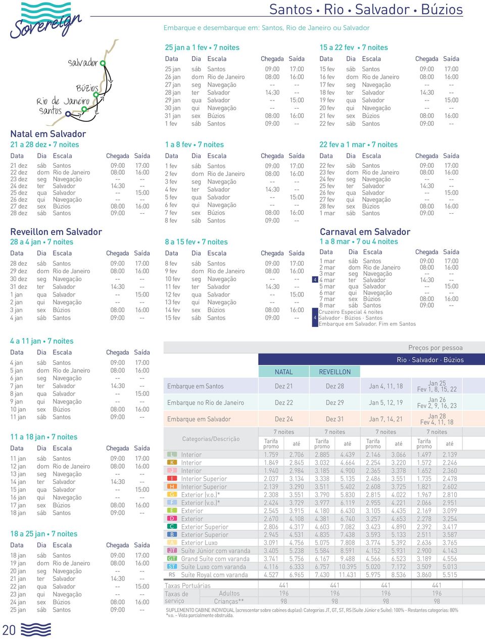 16:00 28 dez sáb Santos 09:00 -- Reveillon em Salvador 28 a 4 jan 7 noites 28 dez sáb Santos 09:00 17:00 29 dez dom Rio de Janeiro 08:00 16:00 30 dez seg Navegação -- -- 31 dez ter Salvador 14:30 --